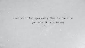 I Never Told You I See You Blue Eyes Every Time I Close Mine You Make It Hard To See Words Told You So Quotes
