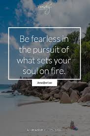 Be Fearless In The Pursuit Of What Sets Your Soul On Fire Jennifer Lee Soul On Fire Travel Quotes Fearless