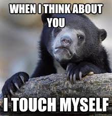 When I Think About You I Touch Myself Confession Bear Quickmeme