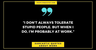 Essentially, every day should be celebrated and that includes tuesday. Funny And Sarcastic Quotes About Work Peoplesquotes