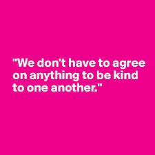 Maybe you would like to learn more about one of these? We Don T Have To Agree On Anything To Be Kind To One Another Post By Ziya On Boldomatic