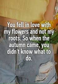 You Fell In Love With My Flowers And Not My Roots So When The Autumn Came You Didn 39 T Know What To Do Flower Quotes Meaningful Quotes Words