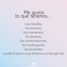 Me Gusta Lo Que Tenemos Las Miradas Las Sonrisas Los Momentos Los Abrazos Las Conversaciones Las Madrug Frases Cursis Dedicatorias De Amor Frases Bonitas