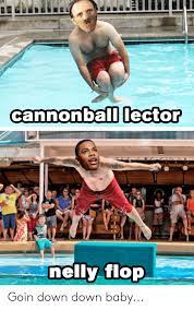 Cannonball Lector Nelly Flop Goin Down Down Baby Funny Meme On Me Me