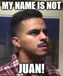 Maybe you would like to learn more about one of these? When His Name Isn T Juan Imgflip