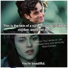 This is the skin of a n@rcissistic g@slighter, st@lker, and k!ller, Bella.  lgbt or Joe *Deluiu "YOU' series ser Goldberg fans who seriously need  therapy You're You'rebeautiful. beautiful.