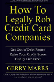 Plus, you'll see your eligibility rating for different offers, helping. How To Legally Rob Credit Card Companies Get Out Of Debt Faster Raise Your Credit Score And Finally Live Free Marrs Gerry 9781495373619 Amazon Com Books
