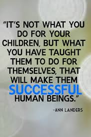 It S Not What You Do For Your Children But What You Have Taught Them To Do For Themselves That Will Make Them Quotes For Kids Quotes About Motherhood Quotes