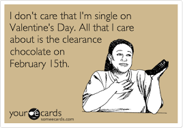I Don T Care That I M Single On Valentine S Day All That I Care About Is The Clearance Chocolate On February 15th Valentine S Day Ecard