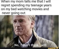 W En My Mom Te Regret Spending My Teenage Years On My Bed Watching Movies And Never Going Out Ifunny Funny Relatable Memes Funny Memes Really Funny