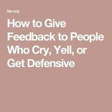 How To Give Feedback To People Who Cry Yell Or Get Defensive Difficult Employees How To Motivate Employees Work Advice