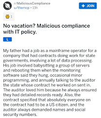 Malicious compliance (also known as malicious obedience) is the behaviour of intentionally inflicting harm by strictly following the orders of a superior while knowing or intending that compliance with the orders will have an unintended or negative result. Dad S Vacation Time Gets Wiped So Malicious Compliance With It Policy Ensues Revenge Stories Work Humor Revenge