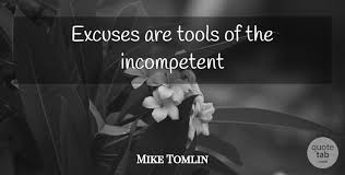 But no, such attitude does not help us to accomplish our dreams. Mike Tomlin Excuses Are Tools Of The Incompetent Quotetab