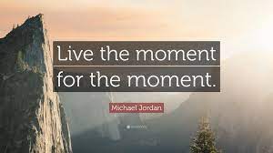 Therefore, make the most of each day, of your time; Michael Jordan Quote Live The Moment For The Moment