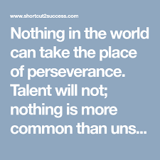 Nothing In The World Can Take The Place Of Perseverance Talent Will Not Nothing Is More Common Than Unsuccessful People With Perseverance Genius Life Quotes