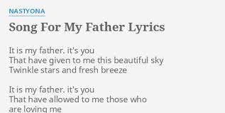 Some songs are just so good and so moving that they never grow old. Song For My Father Lyrics By Nastyona It Is My Father