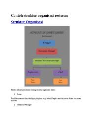 Dalam sebuah organisasi diperlukan sebuah struktur organisasi sebagai pedoman siapa saja yang berhak memberikan instruksi/komando serta siapa saja yang berada dibawah garis struktural untuk mempermudah contoh gambar struktur organisasi perusahaan. Contoh Struktur Organisasi Restoran Stru