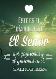 Salmos 118 24 Este Es El Dia Que Hizo Jehova Nos Gozaremos Y Alegraremos En El Salmos Versiculos Biblicos Dios