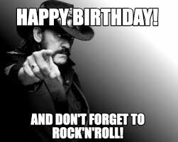 Meme Creator Funny Happy Birthday And Don T Forget To Rock N Roll Meme Generato Cute Happy Birthday Wishes Happy Birthday Funny Funny Happy Birthday Wishes