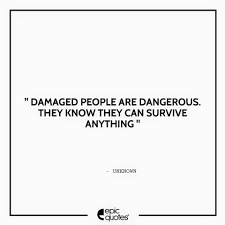 Damaged People Are Dangerous They Know They Can Survive Anything