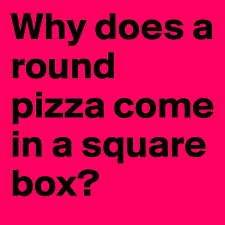 Why Does A Round Pizza Come In A Square Box Post By Jly Zh On Boldomatic
