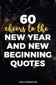 60 Cheers To The New Year And New Beginnings Quotes New Beginning Quotes Quotes About New Year New Me Quotes