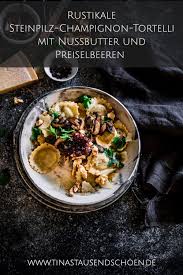 Rustikale Steinpilz Champignon Tortelli Mit Nussbutter Und Preiselbeeren Tinastausendschon Rezept Lebensmittel Essen Steinpilze Nussbutter