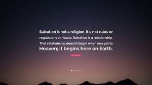 We did not find results for: Rick Warren Quote Salvation Is Not A Religion It S Not Rules Or Regulations Or Rituals Salvation Is A Relationship That Relationship Do