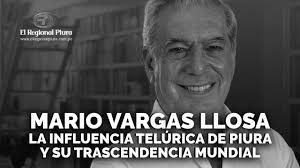 Mario Vargas Llosa, la influencia telúrica de Piura y su trascendencia  mundial