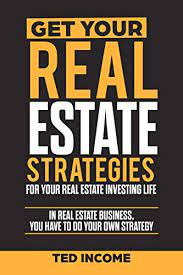 Multi family real estate investing is one of the best ways to build wealth. Amazon Com Get Your Real Estate Strategies For Your Real Estate Investing In Real Estate Business You Have To Do Your Own Strategy Ebook Income Ted Kindle Store