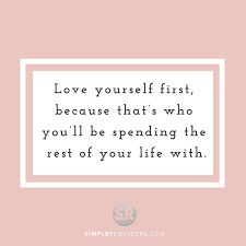 Love Yourself First Because That S Who You Ll Be Spending The Rest Of Your Life With Mysimplereminders Wise Quotes Inspirational Words Love Yourself First