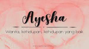 Aisyah reysa rafifah artinya anak perempuan yang berakhlak baik dan selalu riang gembira yang membangun sebuah keluarga yang harmonis. Arti Nama Ayesha Tentangnama