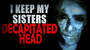 “I Keep My Sister’s Decapitated Head in My Closet”