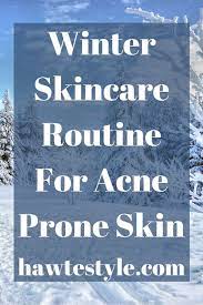 Winter Skincare Routine For Acne Prone Skin Hawte Style Winter Skin Care Routine Winter Skin Care Acne Prone Skin