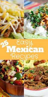 25 Easy Mexican Recipes Mexican Food Recipes Easy Mexican Food Recipes Easy Mexican