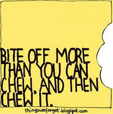 Don T Bite Off More Than You Can Chew Quotes Bite Off More Than You Can Chew And Then Chew It Cool Words Never Give Up Quotes Words Quotes