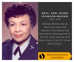 Hazel Johnson-Brown (Brig. Gen. Hazel Johnson-Brown) was a nurse and  educator who served in the U.S. Army. She became the first black female  general in the Army in 1979 and first black