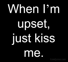 Desertrose When I M Upset Just Kiss Me Love Quotes Funny Funny Relationship Quotes Funny Quotes