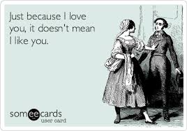Just Because I Love You It Doesn T Mean I Like You Confession Ecard