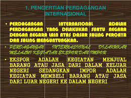 Kegiatan membeli barang dari luar negeri disebut impor sedangkan menjual barang ke luar negeri disebut ekspor. Kegiatan Perdagangan Dengan Menjual Barang Komoditas Ke Negara Lain Disebut