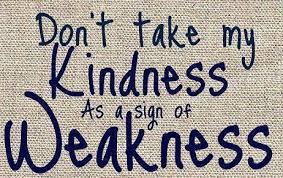 If i sit in my own place of patience, what i need flows to me, and without pain. People Take My Kindness For Weakness Quotes Quotations Sayings 2021