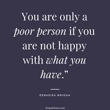 Contented i sit with my pint and my pipe, puffing sorrow and care far away, and surely the brow of grief nothing can wipe, like smoking and moist'ning our clay. How To Be Happy With What You Have 24 Quotes To Encourage You