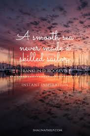 A smooth sea never made a skilled sailor. Inspirational Quotes A Smooth Sea Never Made A Skilled Sailor Franklin D Roosevelt Jokes Quotes Daily Affirmations Inspirational Quotes
