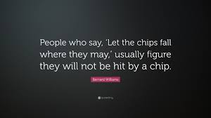 Be sure to bookmark and share your favorites! Bernard Williams Quote People Who Say Let The Chips Fall Where They May Usually Figure They