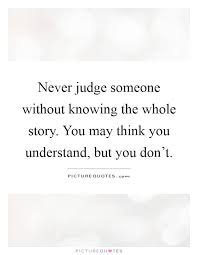 Never Judge Someone Without Knowing The Whole Story You May Picture Quotes