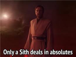Only a Sith deals in absolutes.” -Obi Wan I think of this phrase  often...not just because I'm a Star Wars dork, but as a sales rep. I hear  customers and prospects ask