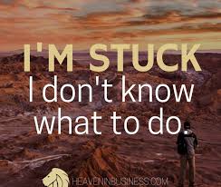 This state of not knowing what to do next applies to a lot of people, at any age and at different times in your life. I M Stuck I Don T Know What To Do Heaven In Business