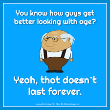 Happy Birthday Pictures For Men Funny Happy Birthday Old Man 21 Brutally Funny Birthday Wishes For Him Happy Birthday Man Birthday Wishes For Him Happy New Year Message