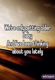 We Re Only Getting Older Baby And I Ve Been Thinking About You Lately Does It Ever Drive You Crazy Just How Fast Long Distance Relationship Getting Old Quotes