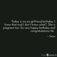 As you blow the candles on your cake, my heart wants you to know something. Today Is My Ex Girlfriend Quotes Writings By Satya Yourquote